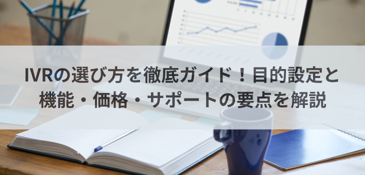 IVRの選び方を徹底ガイド！目的設定と機能・価格・サポートの要点を解説