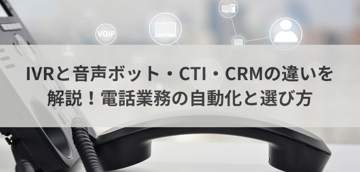 IVRと音声ボット・CTI・CRMの違いを解説！電話業務の自動化と選び方
