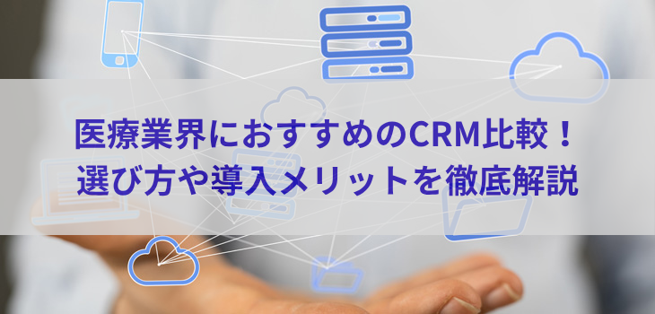 医療業界におすすめのCRM10選比較！選び方や導入メリットを徹底解説