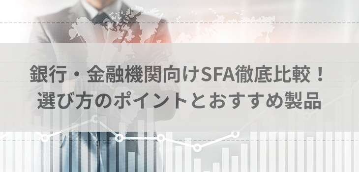 銀行・金融機関向けSFA徹底比較！選び方のポイントとおすすめ製品11選
