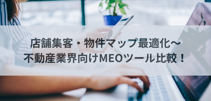 不動産業界向けMEOツール比較！店舗集客・物件マップ最適化で選ばれる７選【2025年最新】