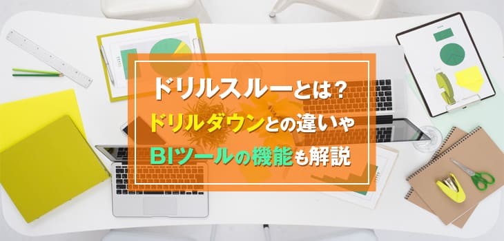 ドリルスルーとは？ドリルダウンとの違いやBIツールの機能も解説