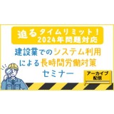 アーカイブ配信【迫るタイムリミット！ 2024年問題対応】 建設業でのシステム利用による長時間労働対策セミナー