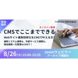 無料ウェビナー：CMSでここまでできる！Webサイト運用効率化を叶える方法 ～基幹システム連携も、外部サービス連携も、商品情報一元管理もCMSで！
