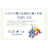 【無料アーカイブ】23日配信開始：システム導入を成功に導く手法「CRP」とは？