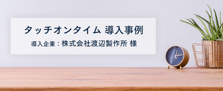 タッチオンタイムのおかげで抱えていた問題を解決　一元管理も実現